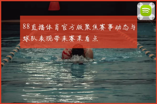 88直播体育官方版聚焦赛事动态与球队表现带来赛果看点
