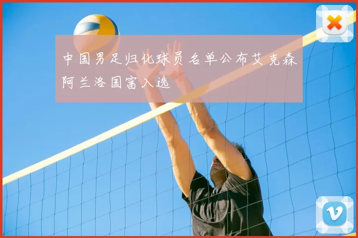 中国男足归化球员名单公布艾克森阿兰洛国富入选