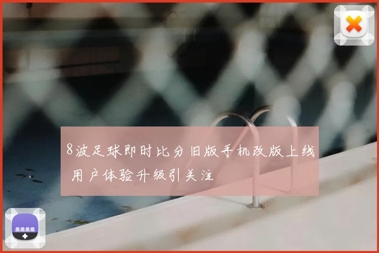 8波足球即时比分旧版手机改版上线 用户体验升级引关注