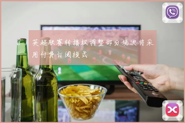 英超联赛转播权调整部分场次将采用付费订阅模式