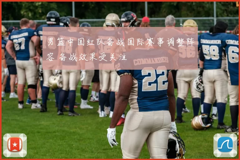 男篮中国红队备战国际赛事调整阵容 备战效果受关注