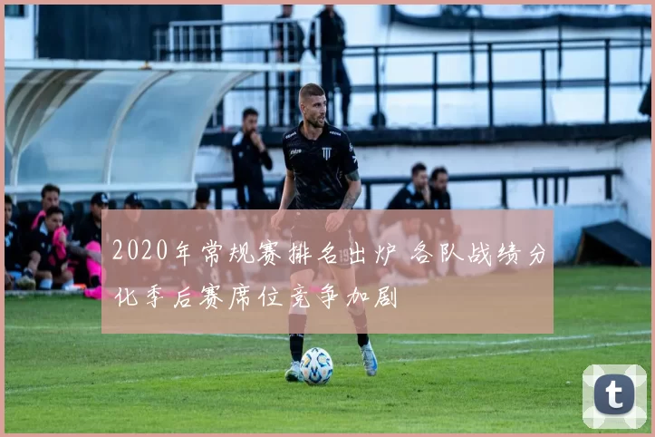 2020年常规赛排名出炉 各队战绩分化季后赛席位竞争加剧