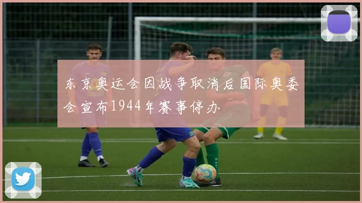 东京奥运会因战争取消后国际奥委会宣布1944年赛事停办