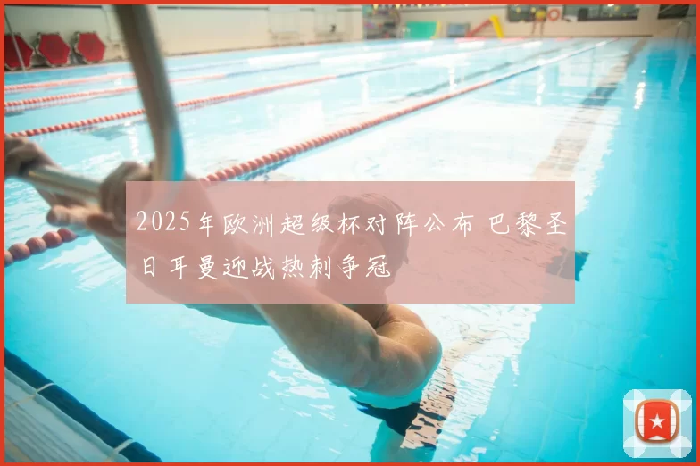 2025年欧洲超级杯对阵公布 巴黎圣日耳曼迎战热刺争冠