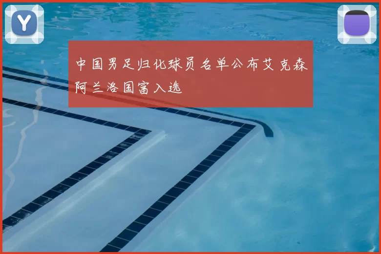 中国男足归化球员名单公布艾克森阿兰洛国富入选