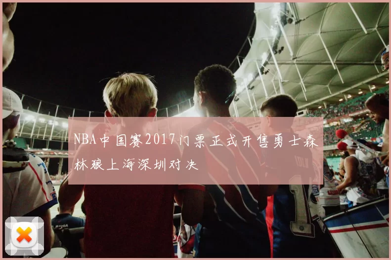 NBA中国赛2017门票正式开售勇士森林狼上海深圳对决