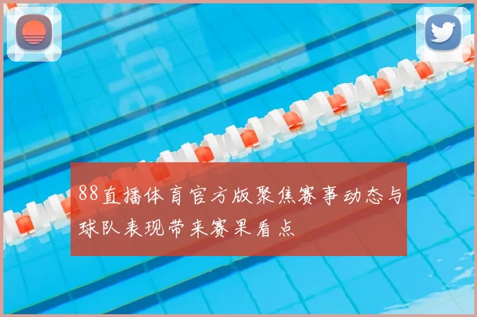 88直播体育官方版聚焦赛事动态与球队表现带来赛果看点