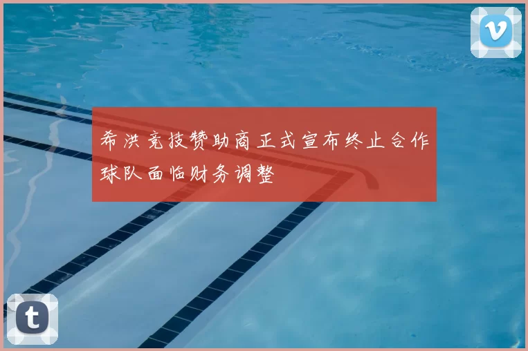 希洪竞技赞助商正式宣布终止合作球队面临财务调整