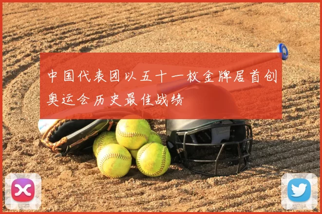 中国代表团以五十一枚金牌居首创奥运会历史最佳战绩