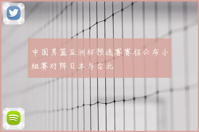 中国男篮亚洲杯预选赛赛程公布小组赛对阵日本与台北
