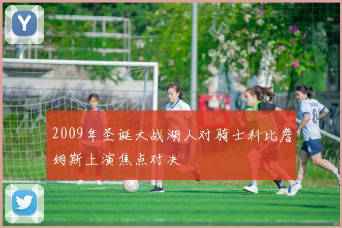 2009年圣诞大战湖人对骑士科比詹姆斯上演焦点对决