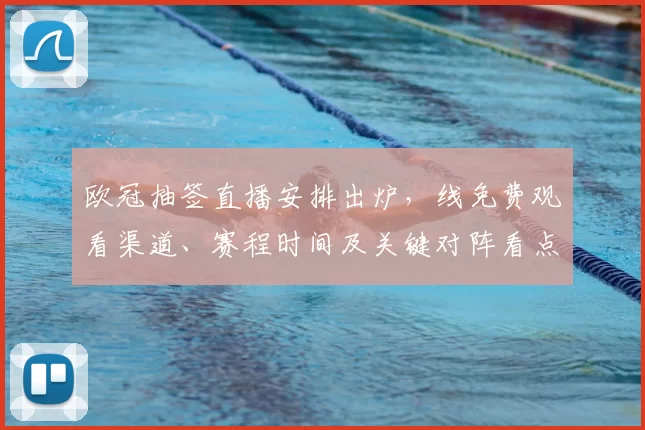 欧冠抽签直播安排出炉，线免费观看渠道、赛程时间及关键对阵看点
