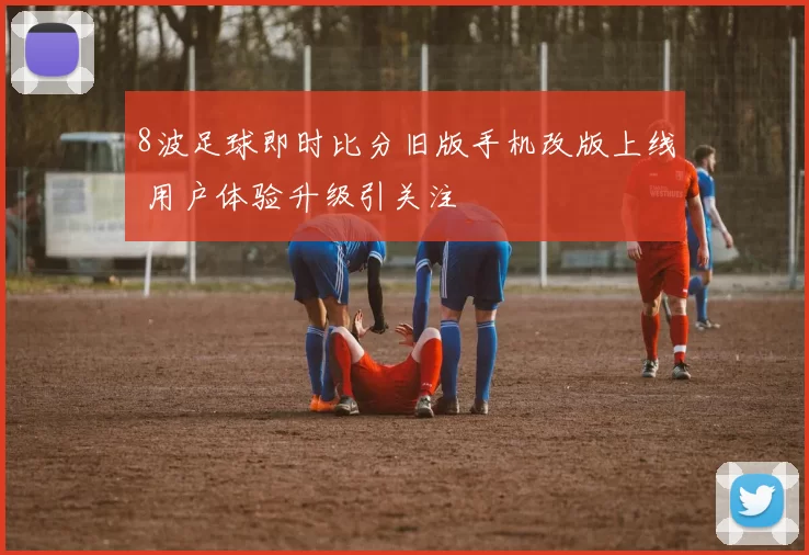 8波足球即时比分旧版手机改版上线 用户体验升级引关注
