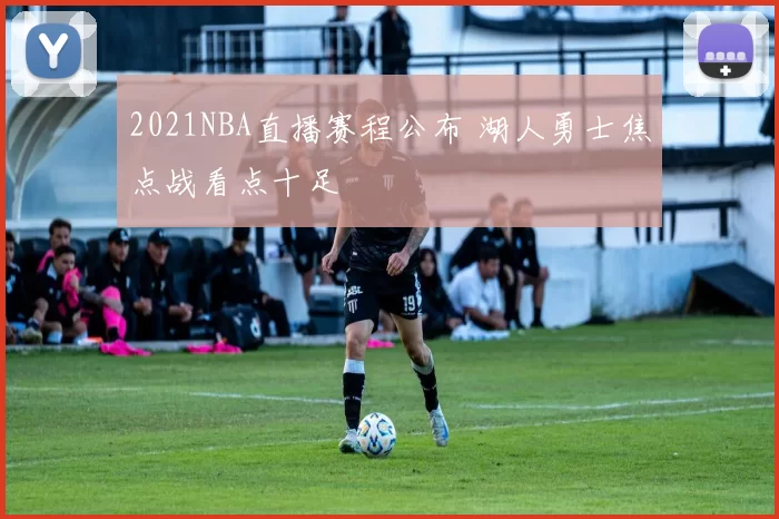 2021NBA直播赛程公布 湖人勇士焦点战看点十足