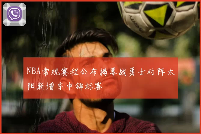 NBA常规赛程公布揭幕战勇士对阵太阳新增季中锦标赛