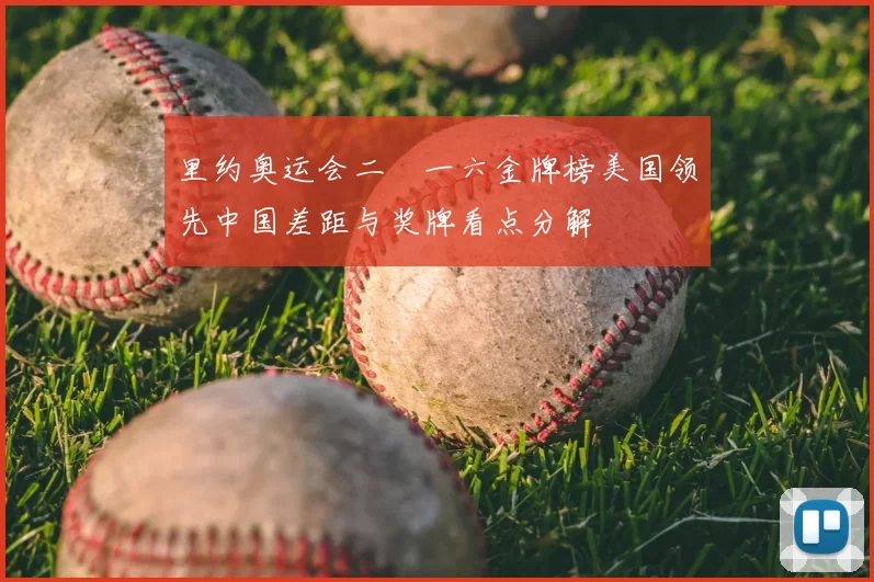 里约奥运会二〇一六金牌榜美国领先中国差距与奖牌看点分解