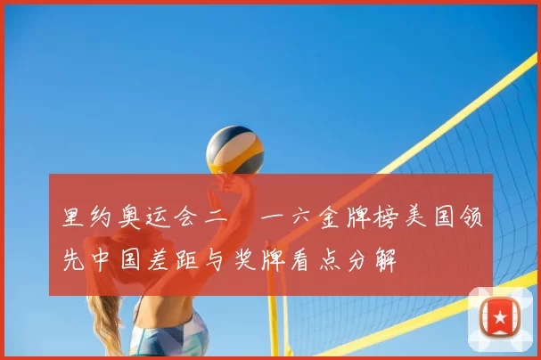 里约奥运会二〇一六金牌榜美国领先中国差距与奖牌看点分解