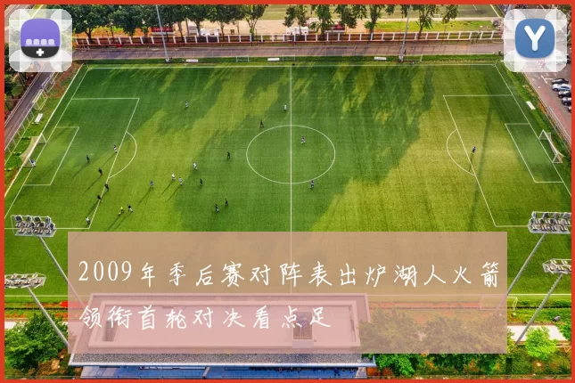 2009年季后赛对阵表出炉湖人火箭领衔首轮对决看点足
