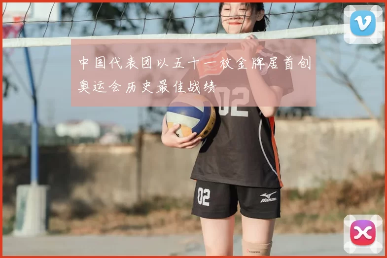 中国代表团以五十一枚金牌居首创奥运会历史最佳战绩