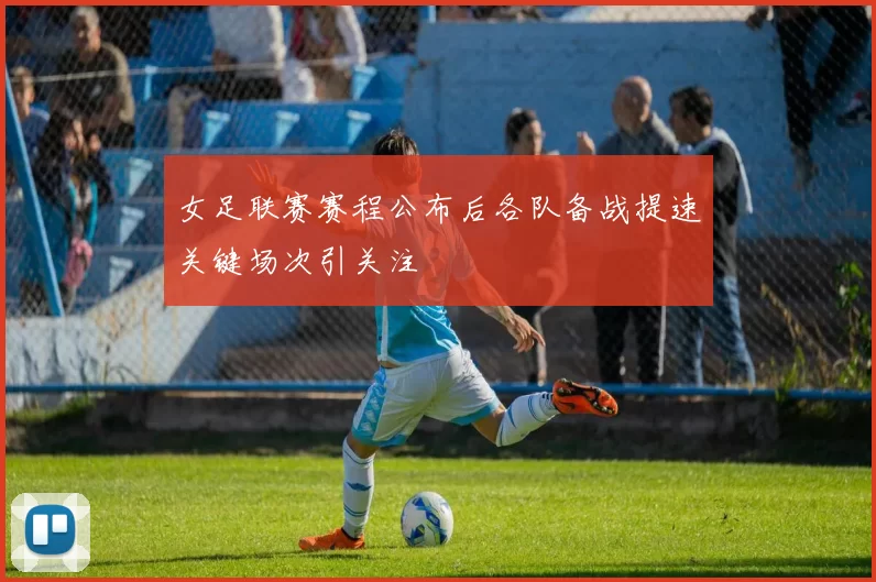 女足联赛赛程公布后各队备战提速关键场次引关注
