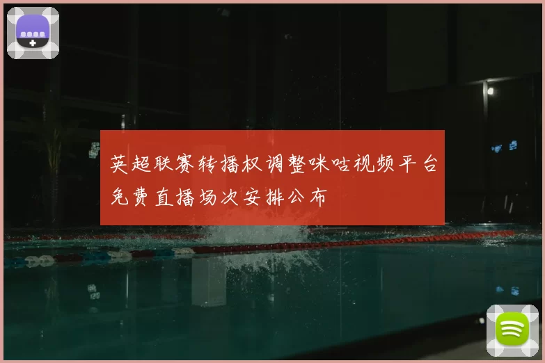 英超联赛转播权调整咪咕视频平台免费直播场次安排公布