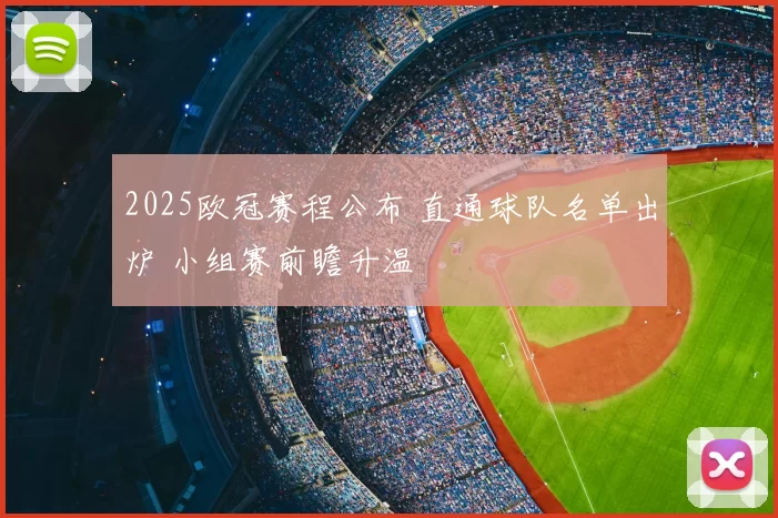 2025欧冠赛程公布 直通球队名单出炉 小组赛前瞻升温