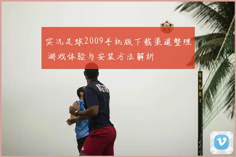 实况足球2009手机版下载渠道整理 游戏体验与安装方法解析