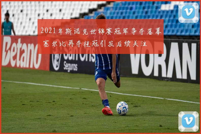 2021年斯诺克世锦赛冠军争夺落幕 塞尔比再夺桂冠引发后续关注