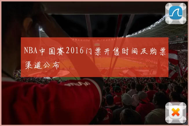 NBA中国赛2016门票开售时间及购票渠道公布