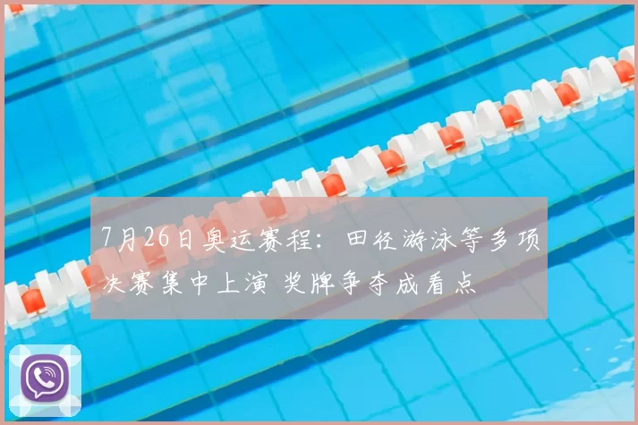 7月26日奥运赛程：田径游泳等多项决赛集中上演 奖牌争夺成看点