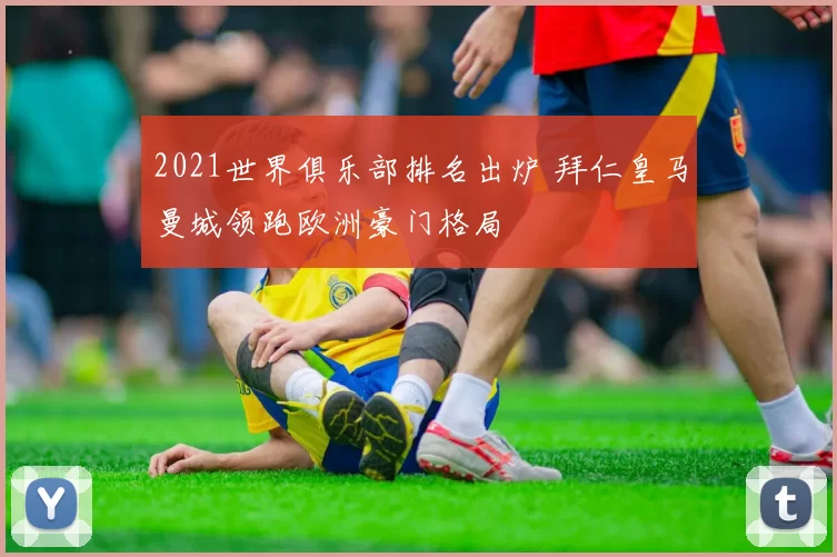 2021世界俱乐部排名出炉 拜仁皇马曼城领跑欧洲豪门格局