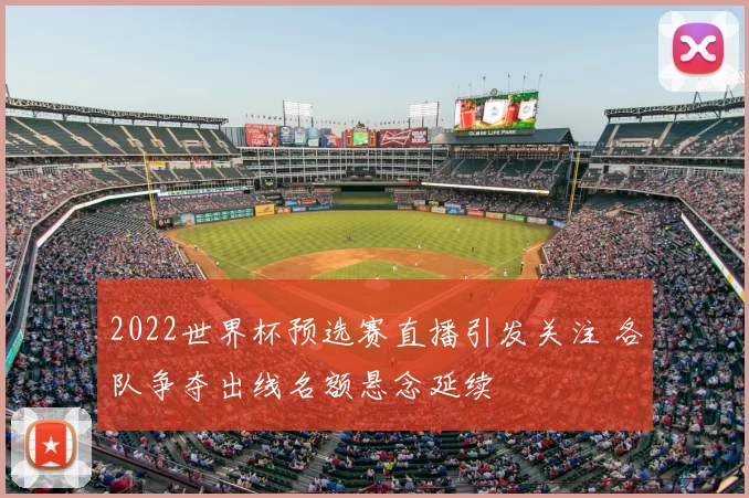 2022世界杯预选赛直播引发关注 各队争夺出线名额悬念延续