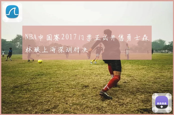 NBA中国赛2017门票正式开售勇士森林狼上海深圳对决