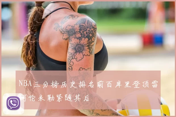 NBA三分榜历史排名前百库里登顶雷阿伦米勒紧随其后