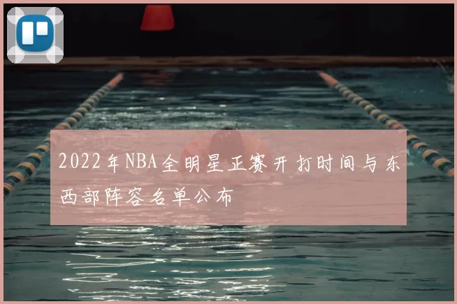 2022年NBA全明星正赛开打时间与东西部阵容名单公布