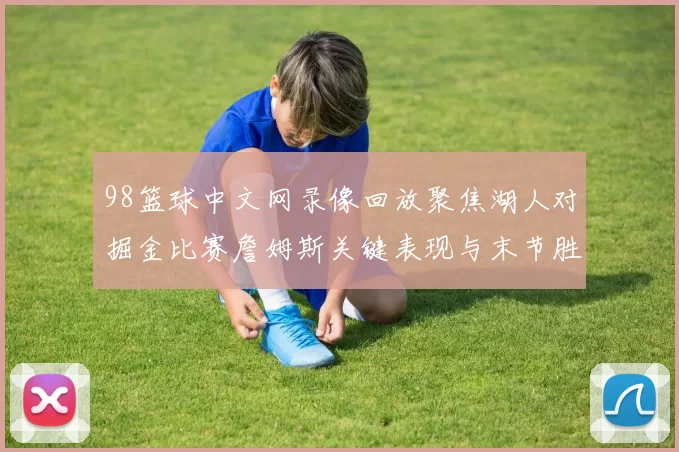 98篮球中文网录像回放聚焦湖人对掘金比赛詹姆斯关键表现与末节胜负走向