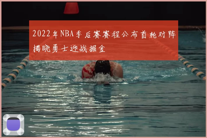 2022年NBA季后赛赛程公布首轮对阵揭晓勇士迎战掘金