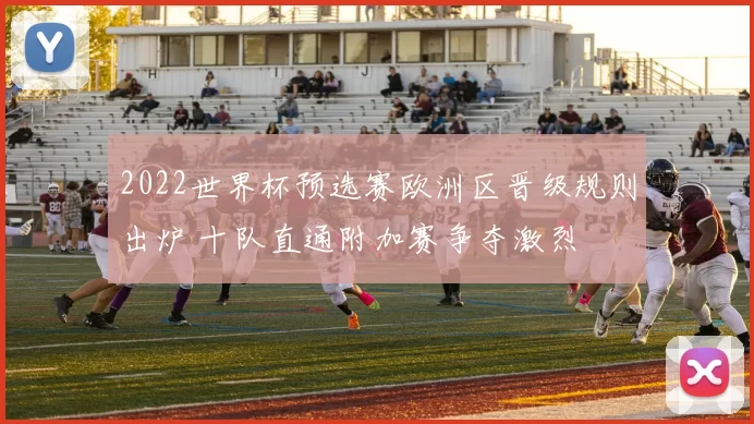 2022世界杯预选赛欧洲区晋级规则出炉 十队直通附加赛争夺激烈