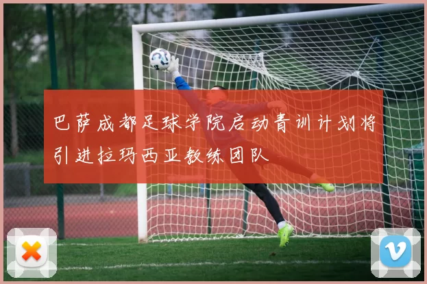 巴萨成都足球学院启动青训计划将引进拉玛西亚教练团队
