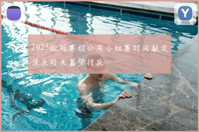 2025欧冠赛程公布小组赛时间敲定焦点对决蓄势待发