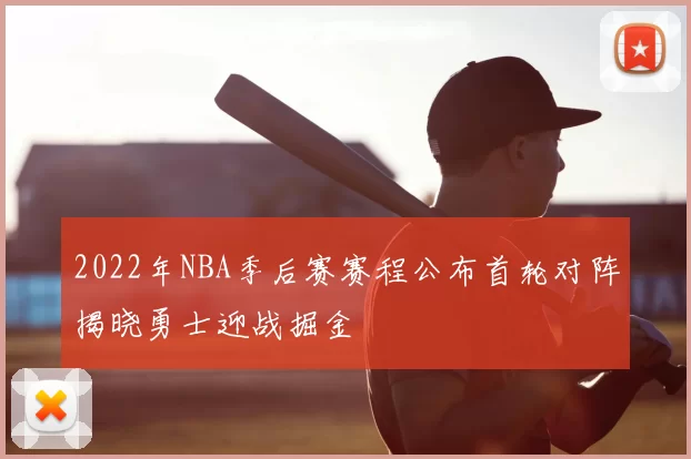 2022年NBA季后赛赛程公布首轮对阵揭晓勇士迎战掘金