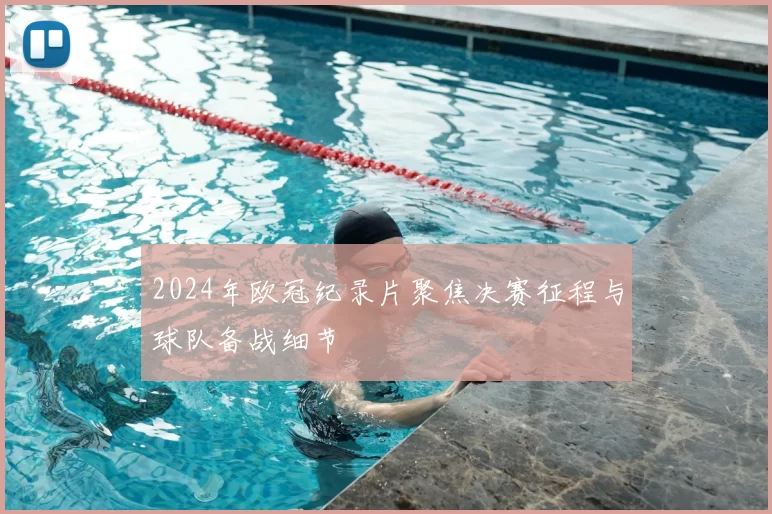 2024年欧冠纪录片聚焦决赛征程与球队备战细节