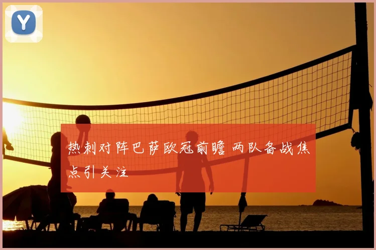 热刺对阵巴萨欧冠前瞻 两队备战焦点引关注