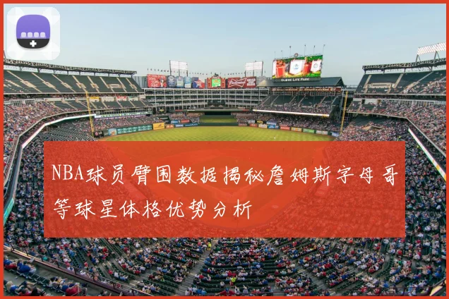 NBA球员臂围数据揭秘詹姆斯字母哥等球星体格优势分析