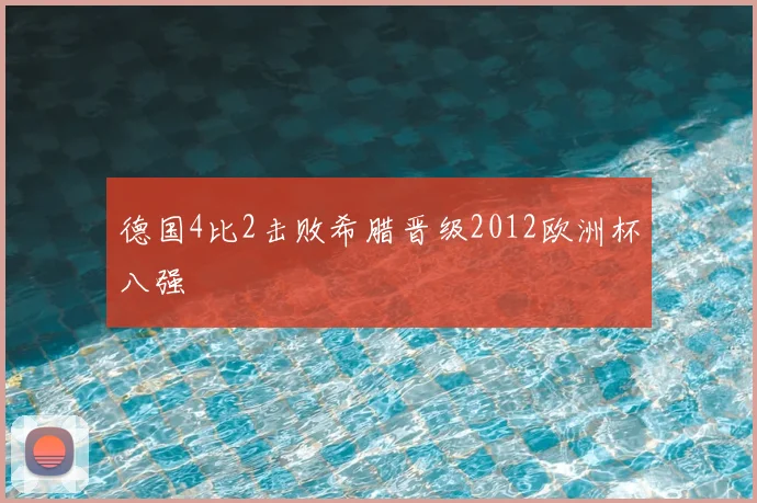德国4比2击败希腊晋级2012欧洲杯八强